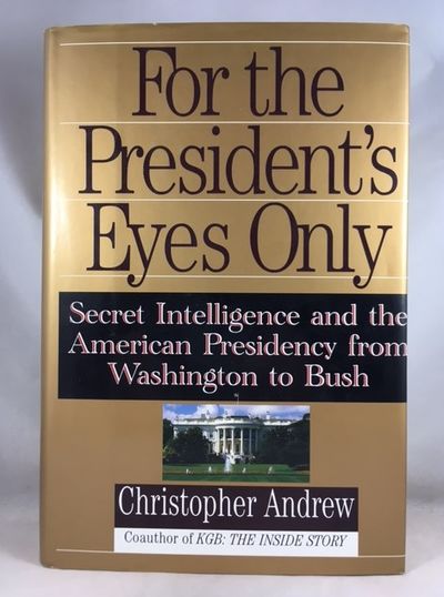 For the President's Eyes Only: Secret Intelligence and the American Presidency from Washington to Bush