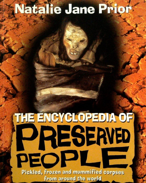 The Encyclopedia of Preserved People: Pickled, Frozen, and Mummified Corpses from Around the World