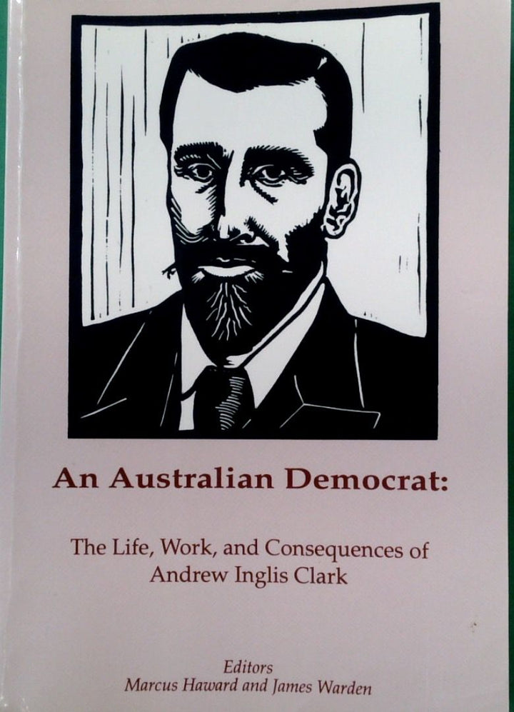 An Australian Democrat: The Life, Work and Consequences of Andrew Inglis Clark