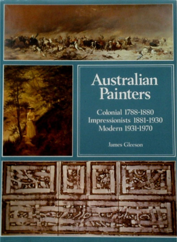 Australian Painters: Colonial 1788-1880; Impressionist 1881-1930; Modern 1931-1970