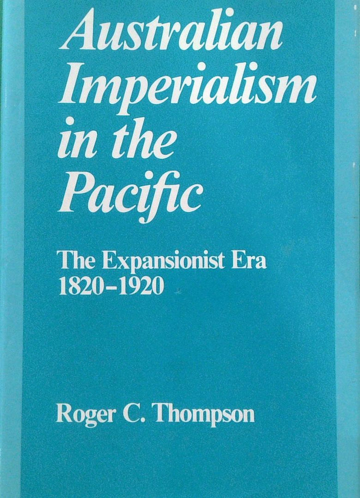 Australian Imperialism in the Pacific: The Expansionist Era 1820-1920