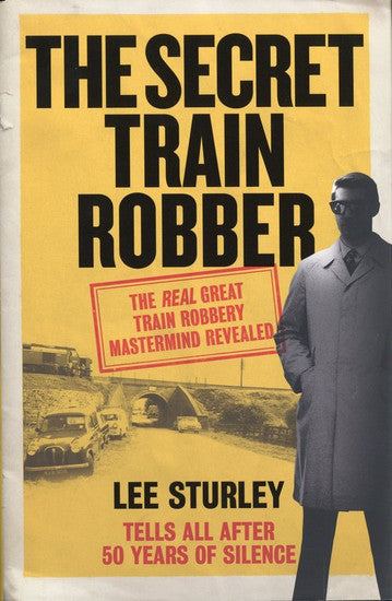 The Secret Train Robber The Real Great Train Robbery Mastermind Revealed
