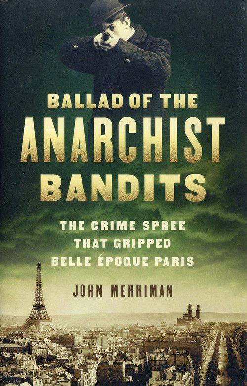 Ballad of the Anarchist Bandits The Crime Spree that Gripped Belle Epoque Paris