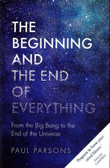 The Beginning and the End of Everything From the Big Bang to the End of the Universe