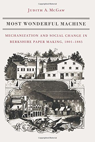 Most Wonderful Machine - Mechanization and Social Change in Berkshire Paper Making, 1801-1885