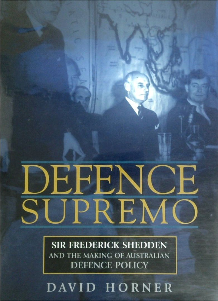 Defence Supremo: Sir Frederick Shedden And The Making Of Australian Defence Policy