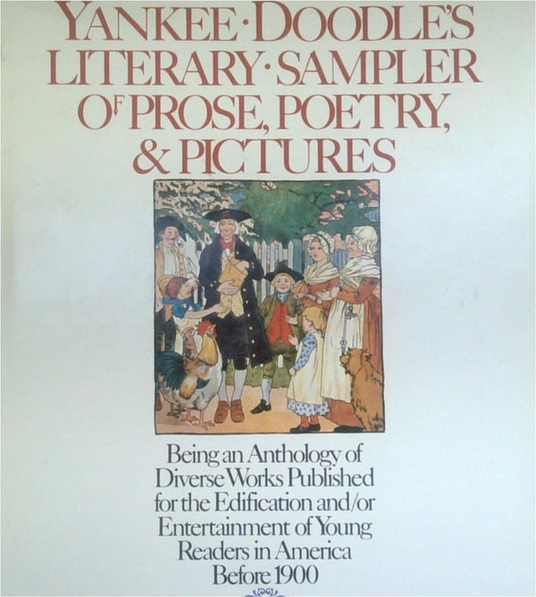 Yankee Doodle's Literary Sampler Of Prose, Poetry & Pictures: Being An Anthology Of Diverse Works Published For The Edification And / Or Entertainment Of Young Readers In America Before 1900