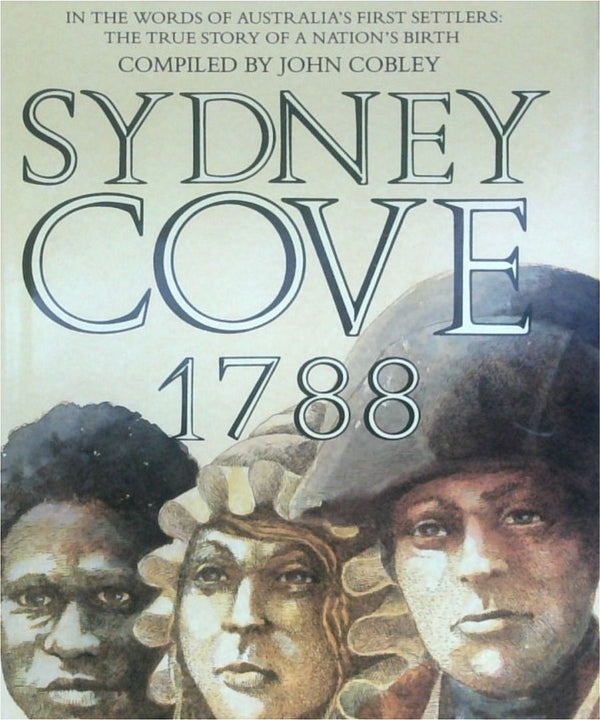 Sydney Cove, 1788: In The Words Of Australia's First Settlers-The True Story Of A Nation's Birth