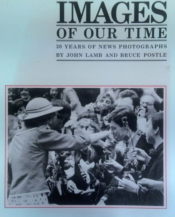 Images Of Our Time: 30 Years Of News Photographs By John Lamb And Bruce Postle