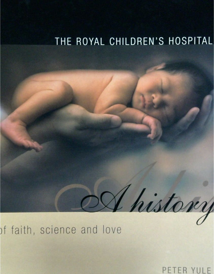 The Royal Children's Hospital: A History Of Faith, Science And Love