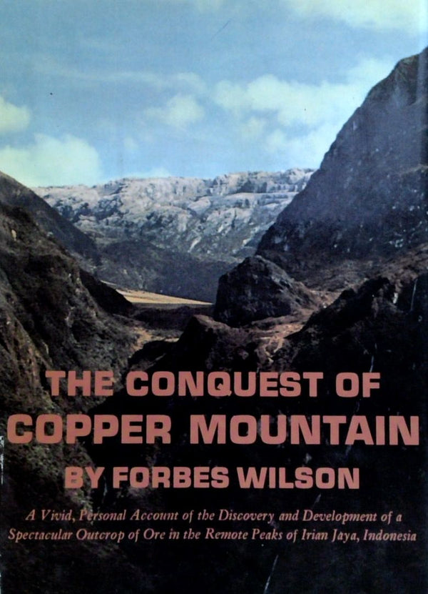The Conquest Of Copper Mountain: A Vivid, Personal Account Of The Discovery And Development Of A Spectacular Outcrop Of Ore In The Remote Peaks Of Irian Jaya, Indonesia