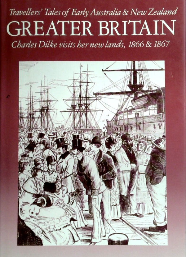Greater Britain: Charles Dilke Visits Her New Lands, 1866 & 1867