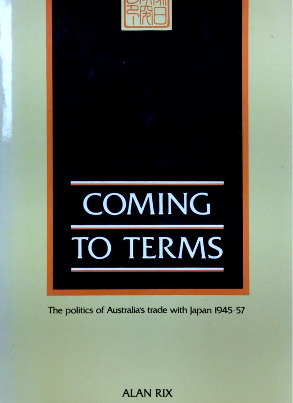 Coming To Terms: The Politics Of Australia's Trade With Japan 1945-57