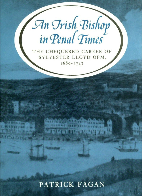 The Irish Bishop In Penal Times: The Chequered Career Of Sylvester Lloyd OFM, 1680-1747