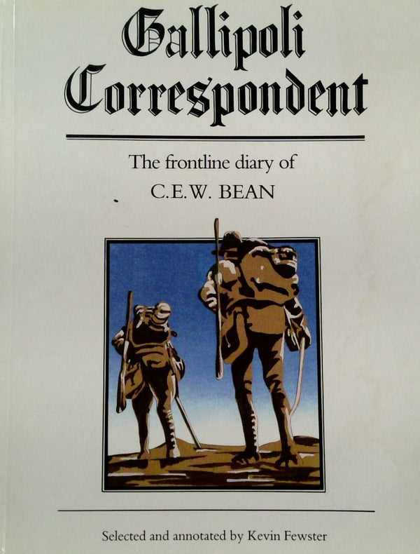 Gallipoli Correspondent: The Frontline Diary Of C W Bean