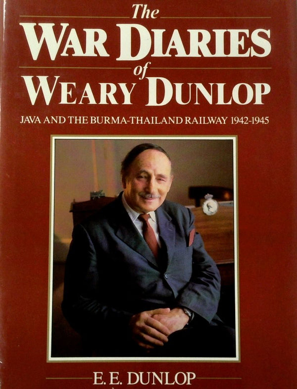 The War Diaries Of Weary Dunlop: Java And The Burma-Thailand Railway 1942-1945