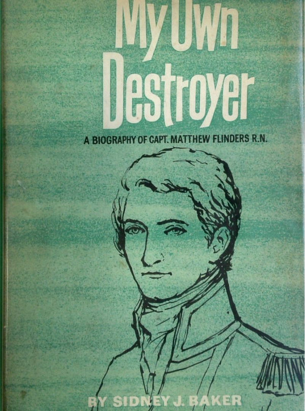 My Own Destroyer: A Biography Of Capt. Matthew Flinders, Explorer And Navigator