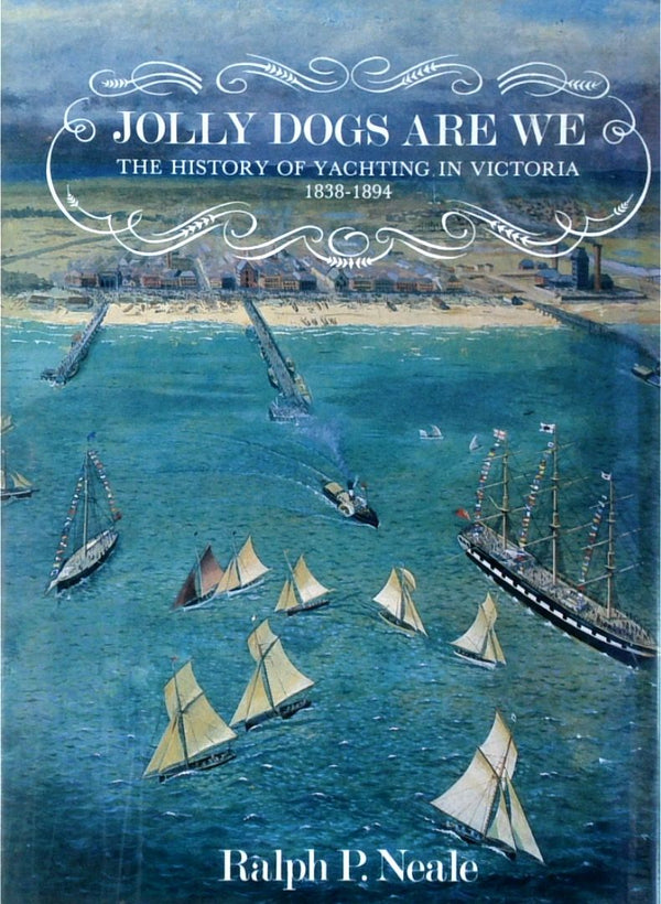 Jolly Dogs Are We: The History Of Yachting In Victoria 1838-1894