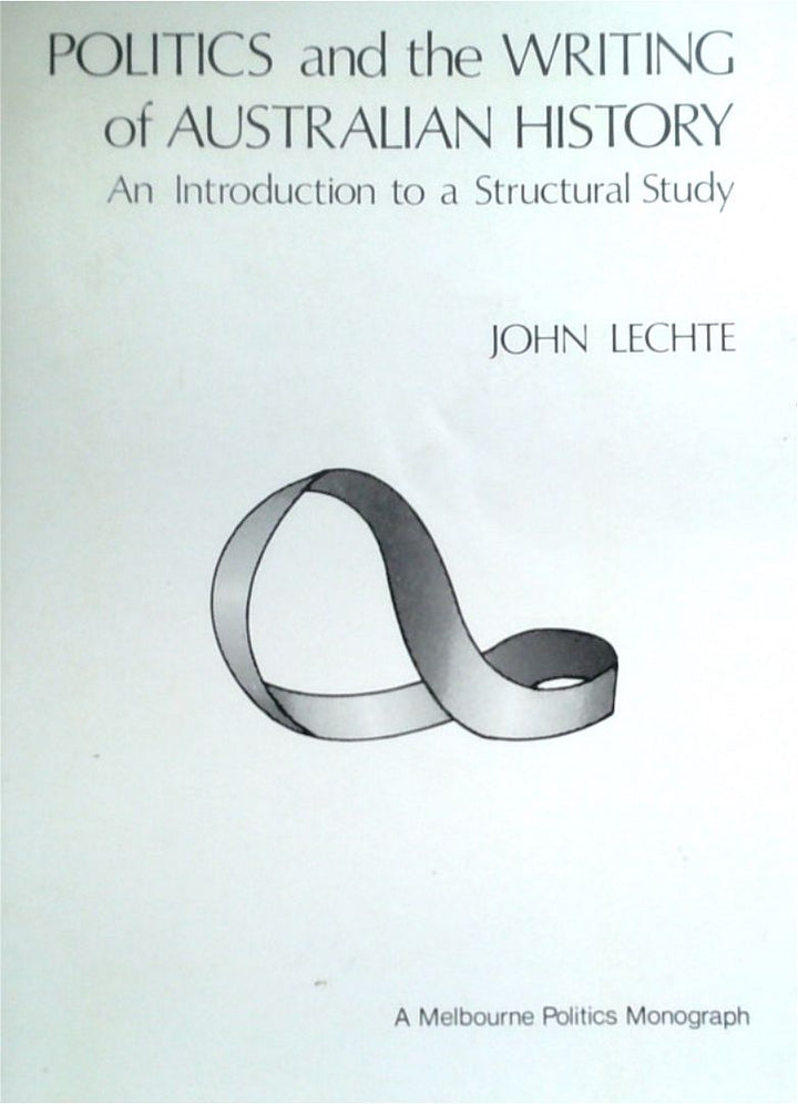 Politics And The Writing Of Australian History: An Introduction To A Structural Study - Volume 6 Of Melbourne Politics Monograph