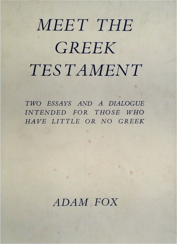 Meet The Greek Testament: Two Essays And A Dialogue Intented For Those Who Have Little Or No Greek