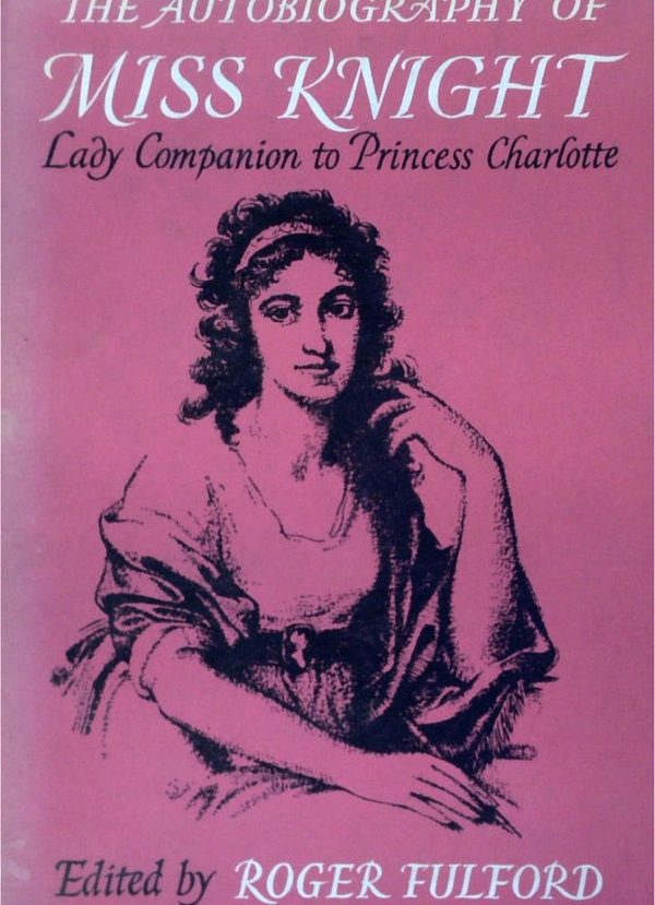 The Autobiography Of Miss Knight: Lady Companion To Princess Charlotte