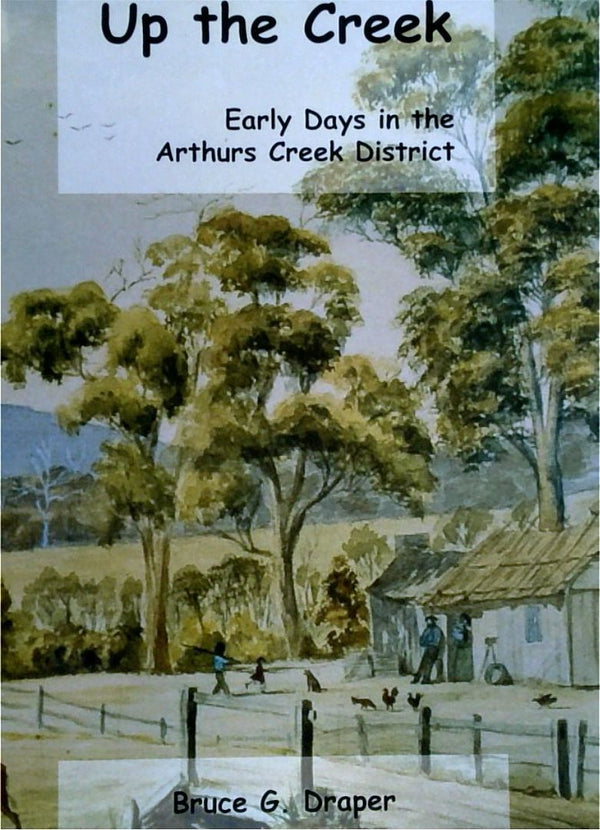 Up the Creek: Early Days in the Arthurs Creek District (SIGNED)