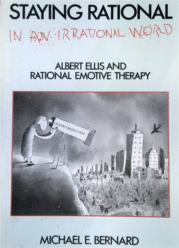 Staying Rational in an Irrational World: Albert Ellis and the Rational Emotive Therapy