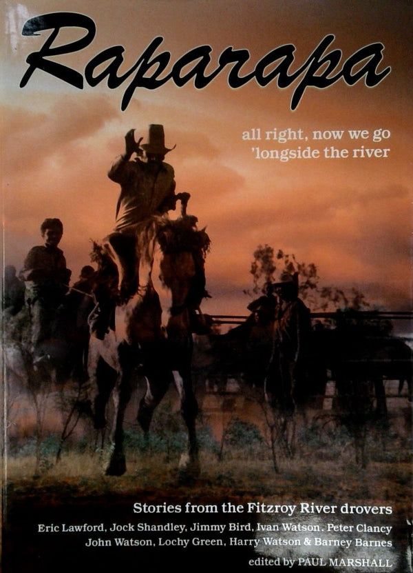 Raparapa: All Right, Now We Go 'Longside the River - Stories from the Fitzroy River Drovers