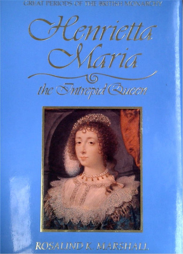 Henrietta Maria: The Intrepid Queen