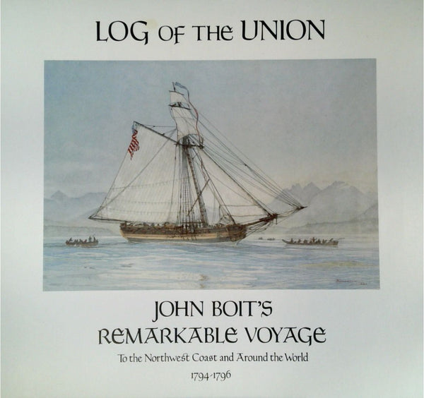 Log of the Union: John Boit's Remarkable Voyage to the Northwest Coast and Around the World 1794-1796