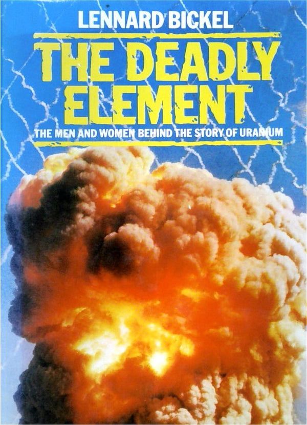 The Deadly Element: The Men and Women Behind the Story of Uranium