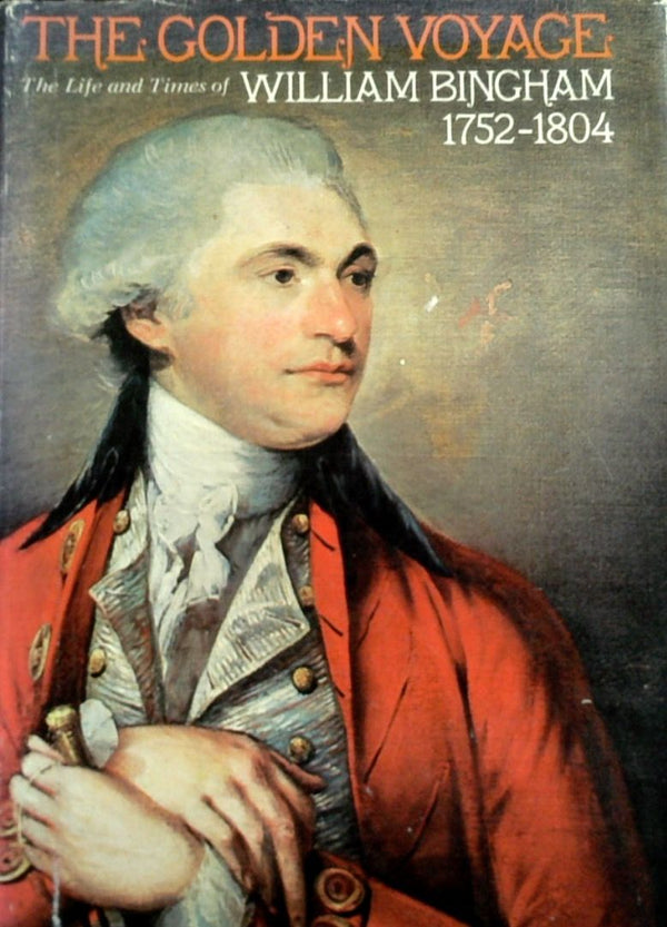 The Golden Voyage: The Life And Times Of William Bingham 1752-1804