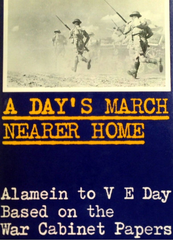 A Day's March Nearer Home: Alamein To V E Day Based On The War Cabinet Papers