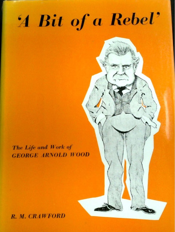 A Bit Of A Rebel': The Life And Work Of George Arnold Wood