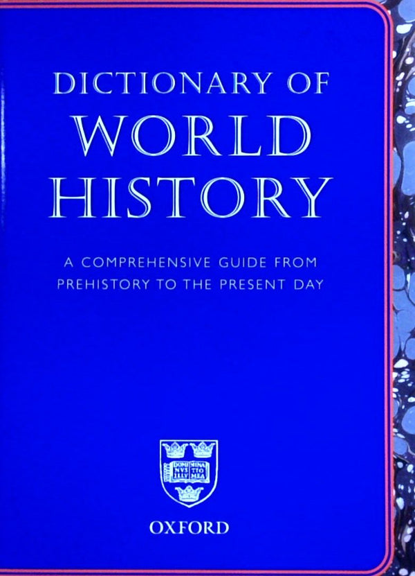 Dictionary Of World History: A Comprehensive Guide From Prehistory To The Present Day