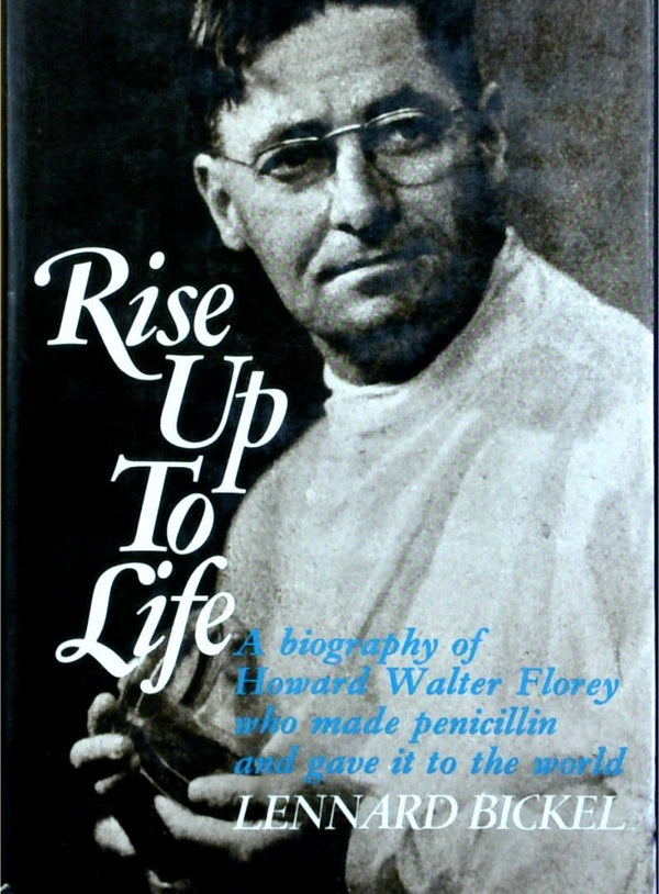 Rise Up To Life: A Biography Of Howard Florey Who Made Penicillin And Gave It To The World