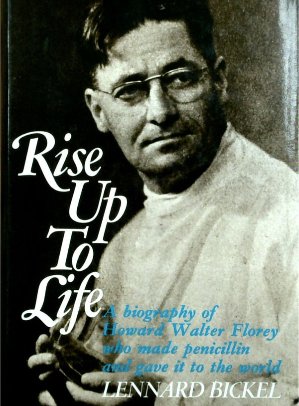 Rise Up To Life: A Biography Of Howard Florey Who Made Penicillin And Gave It To The World