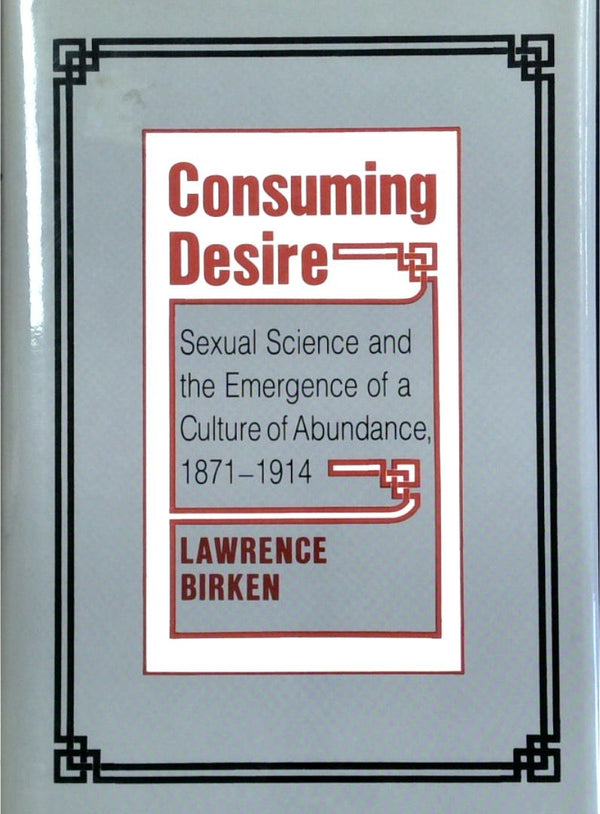 Consuming Desire: Sexual Science And The Emergence Of A Culture Of Abundance, 1871-1914