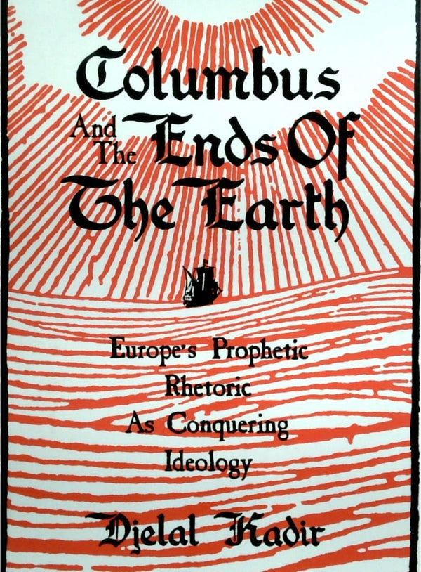 Columbus And The Ends Of The Earth: Europe's Prophetic Rhetoric As Conquering Ideology