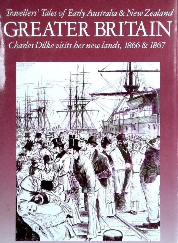 Greater Britain: Charles Dilke Visits Her New Lands, 1866 & 1867
