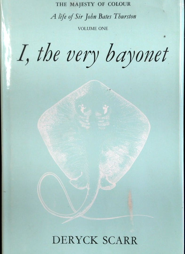 I, The Very Bayonet: The Majesty Of Colour - A Life Of Sir John Bates Thurston, Volume One