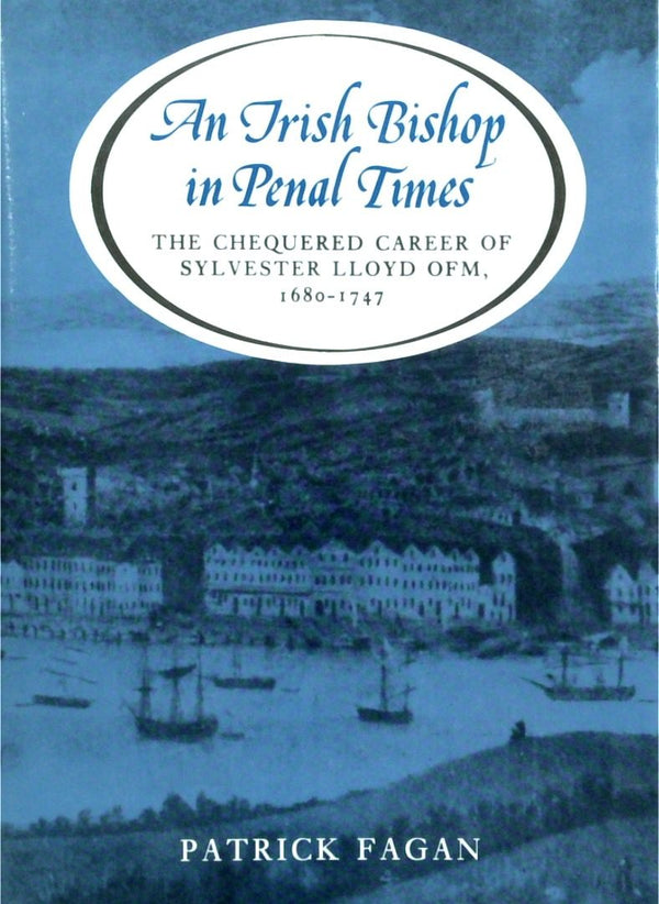 The Irish Bishop In Penal Times: The Chequered Career Of Sylvester Lloyd OFM 1680-1747