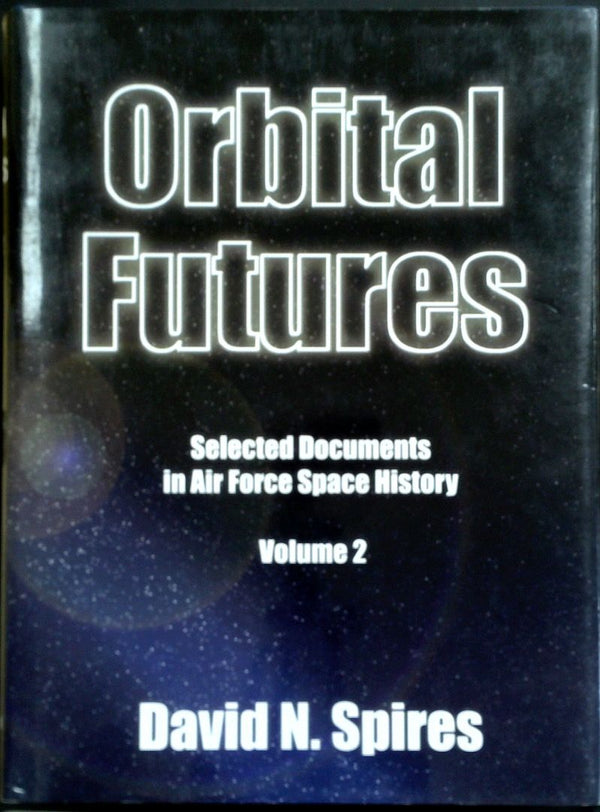 Orbital Futures: Selected Documents In Air Force Space History - Volume 2