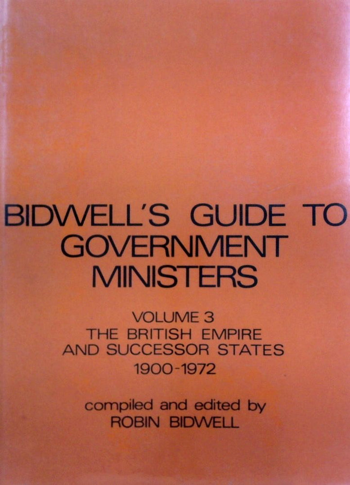 Bidwell's Guide To Governement Ministers: Volume 3 - The British Empire And Successor States 1900-1972