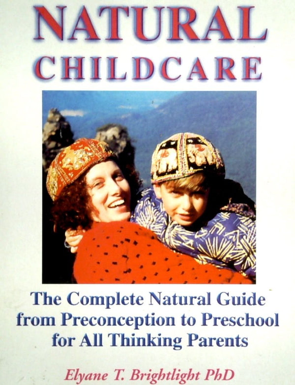 Natural Childcare: The Compete Guide From Preconception To Preschool For All Thinking Parents