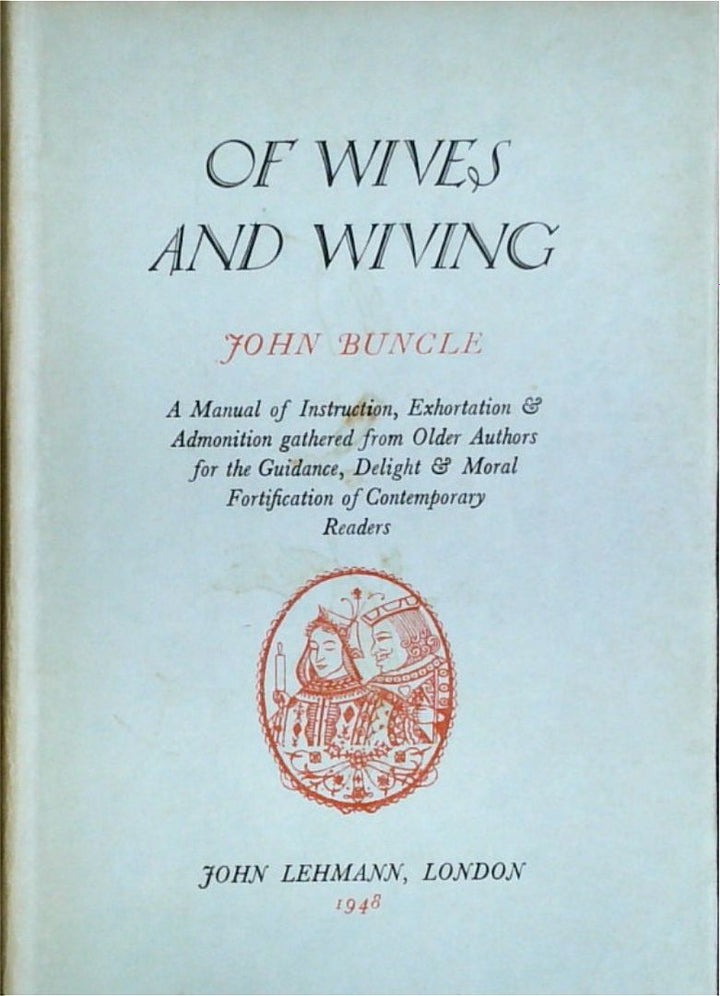 Of Wives and Wiving: A Manual of Instruction, Exhortation & Admonition gathered from Older Authors for the Guidance, Delight & Moral Fortification of Contemporary Readers