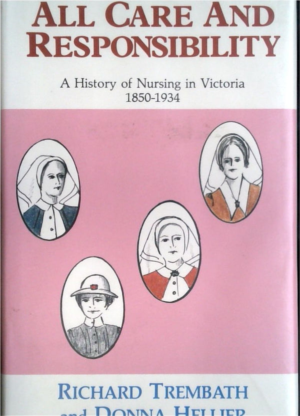 All Care and Responsibility: A History of Nursing in Victoria 1850-1934