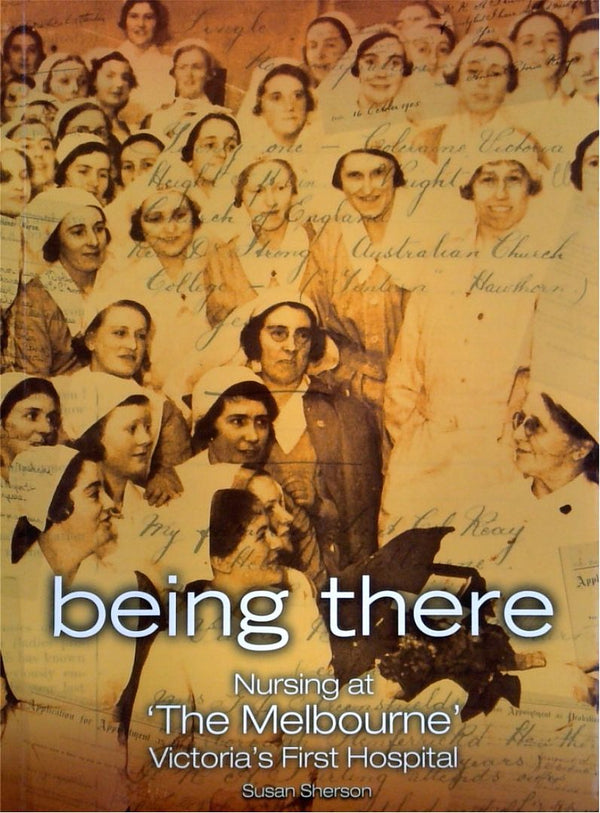 Being There: Nursing at ÔThe Melbourne' Victoria's First Hospital