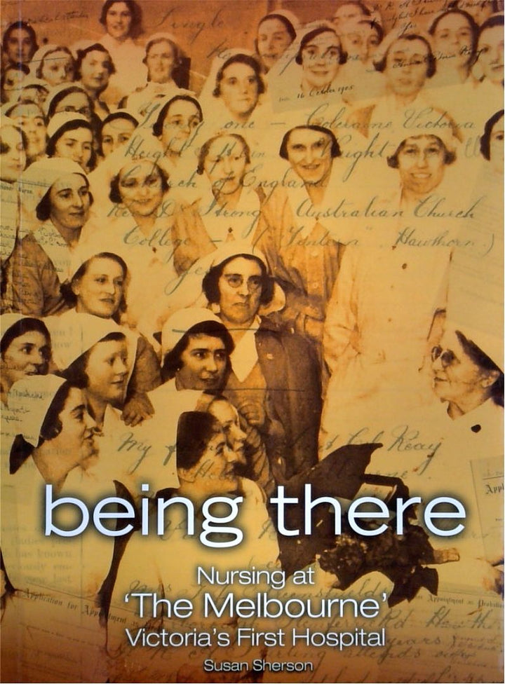 Being There: Nursing at ÔThe Melbourne' Victoria's First Hospital