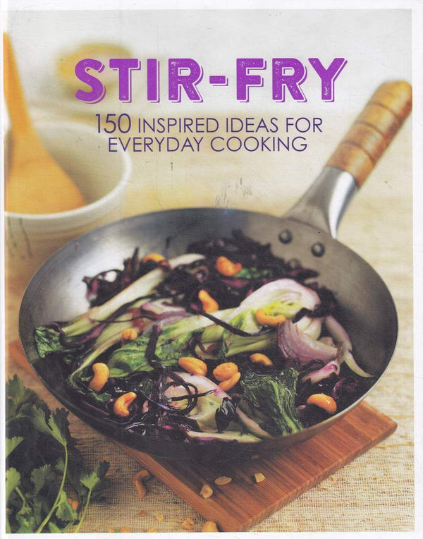 Stir-Fry - 150 Inspired Ideas For Everyday Cooking
